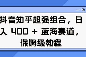 抖音知乎超强组合,日入4张, 蓝海赛道,保姆级教程