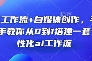 AI工作流+自媒体创作,手把手教你从0到1搭建一套个性化ai工作流