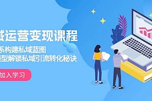 私域运营变现课程,3大体系构建私域蓝图,十大模型解锁私域引流转化秘诀