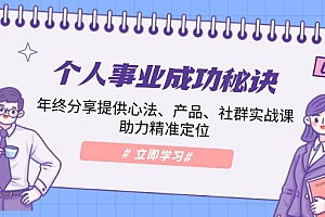 (13962期)个人事业成功秘诀:年终分享提供心法、产品、社群实战课、助力精准定位