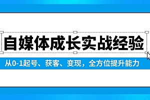 (13963期)自媒体成长实战经验,从0-1起号、获客、变现,全方位提升能力