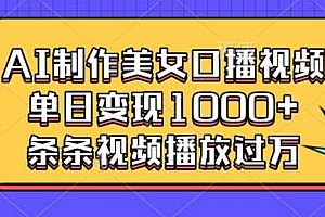 AI制作美女口播视频,单日变现多张,条条视频播放过万
