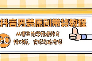 (13968期)抖音男装原创带货教程:从零开始学搭建账号,找对标,实现涨粉变现