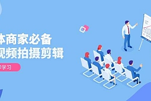 (13955期)实体商家必备!短视频拍摄剪辑,从基础到进阶 全面提升视频质量与获客效果