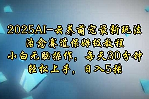 2025AI云养萌宠最新玩法,治愈赛道保姆级教程,小白无脑操作,每天30分钟,轻松上手,日入5张