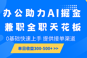 办公助力AI掘金,兼职全职天花板,0基础快速上手,单日收益300-500+