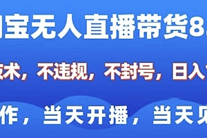 淘宝无人直播带货8.0,全新技术,不违规,不封号,纯小白易操作,当天开播,当天见收益,日入多张