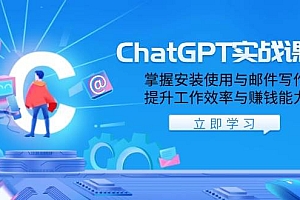 ChatGPT实战课程,掌握安装使用与邮件写作,提升工作效率与赚钱能力