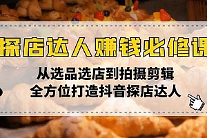 (13971期)探店达人赚钱必修课,从选品选店到拍摄剪辑,全方位打造抖音探店达人