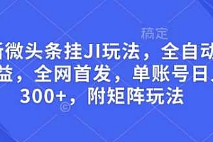 最新微头条挂JI玩法,全自动撸收益,全网首发,单账号日入300+,附矩阵玩法【揭秘】