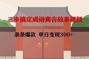三步搞定成语寓言故事视频,条条爆款,单日变现300+
