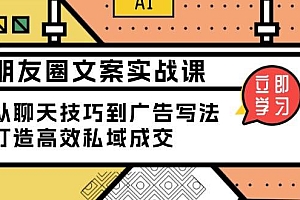 (13989期)朋友圈文案实战课:从聊天技巧到广告写法,打造高效私域成交