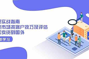 外贸实战指南:开发市场找客户技巧及评估,轻松卖货到国外