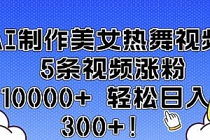 AI制作美女热舞视频 5条视频涨粉10000+ 轻松日入3张
