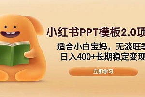 (13997期)小红书PPT模板2.0项目,适合小白宝妈,无淡旺季,日入400+长期稳定变现