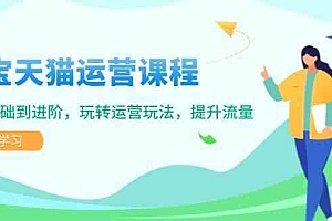 淘宝天猫运营课程,覆盖基础到进阶,玩转运营玩法,提升流量
