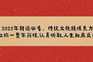 (14013期)2025年转运必看,传统文化提炼良方,让你一整年兴旺,认真听取,人生触底反弹