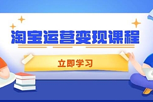 (14016期)淘宝运营变现课程,涵盖店铺运营、推广、数据分析,助力商家提升