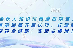 IP合伙人知识付费虚拟项目,从思维基础篇开启认知,打通商业变现全链路,实现业绩增长