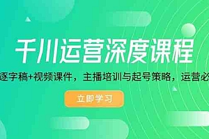 千川运营深度课程,录音带逐字稿+视频课件,主播培训与起号策略,运营必备资料