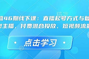 直播运营46期线下课:直播起号方式与复盘、运营型主播、付费混合投放、短视频流量叠