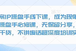 全案IP操盘手线下课,成为现象级ip操盘手必修课,无保留分享,全是干货,不讲废话超深度培训实操