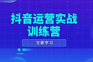 抖音运营实战训练营,0-1打造短视频爆款,涵盖拍摄剪辑、运营推广等全过程