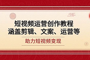 短视频运营创作教程,涵盖剪辑、文案、运营等,助力短视频变现