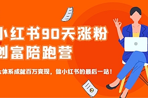 小红书90天涨粉创富陪跑营,三大体系成就百万变现,做小红书的最后一站!