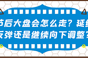 某公众号付费文章:节后大盘会怎么走?延续反弹还是继续向下调整?