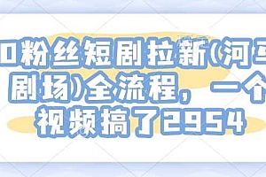 0粉丝短剧拉新(河马剧场)全流程,一个视频搞了2954