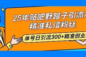 (14082期)25年贴吧野路子引流术,精准私信粉丝,单号日引流300+精准创业粉