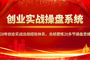 创业实战操盘系统,20年创业实战总结经验体系,总结提炼20多节操盘思维!