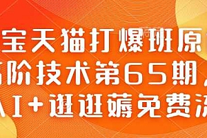 淘宝天猫打爆班原创高阶技术第65期,AI+逛逛薅免费流