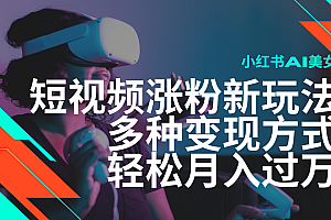 最新风口蓝海项目,小红书AI美女短视频涨粉玩法,多种变现方式轻松月入过万