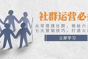(14102期)社群运营必备!从零搭建社群,揭秘六大锦囊、七大营销技巧,打造火爆社群