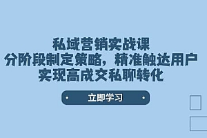 私域营销实战课,分阶段制定策略,精准触达用户,实现高成交私聊转化