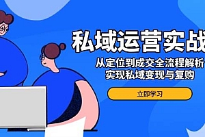 私域运营实战课,从定位到成交全流程解析,实现私域变现与复购
