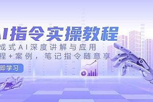 AI指令实操教程,生成式AI深度讲解与应用,课程+案例,笔记指令随意享