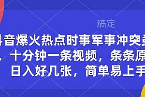 抖音爆火热点时事军事冲突类视频,十分钟一条视频,条条原创,日入好几张,简单易上手