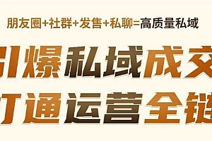 高成交私聊转化,引爆私域成交,打通运营全链