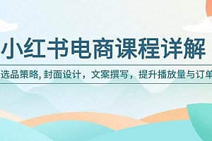 (14121期)小红书电商课程详解:选品策略, 封面设计,文案撰写,提升播放量与订单