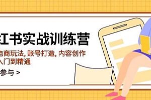 小红书实战训练营,涵盖电商玩法, 账号打造, 内容创作, 助你入门到精通