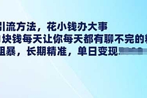 最新引流方法,花小钱办大事,只需1块钱每天让你每天都有聊不完的精准客户 简单粗暴,长期精准
