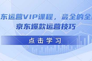 京东运营VIP课程,最全的全能京东爆款运营技巧