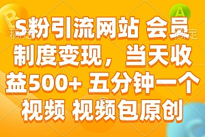 (14129期)S粉引流网站 会员制度变现,当天收益500+ 五分钟一个视频 视频包原创