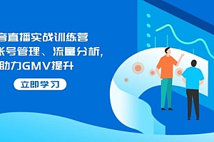 (14143期)抖音直播实战训练营:涵盖账号管理、流量分析, 助力GMV提升