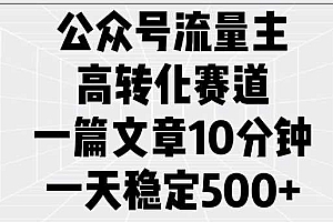 公众号流量主高转化赛道,一篇文章10分钟,一天稳定5张