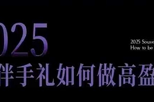 2025伴手礼如何做高盈利门店,小白保姆级伴手礼开店指南,伴手礼最新实战10大攻略,突破获客瓶颈