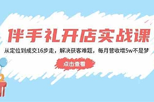 伴手礼开店实战课:从定位到成交16步走,解决获客难题,每月营收增5w+